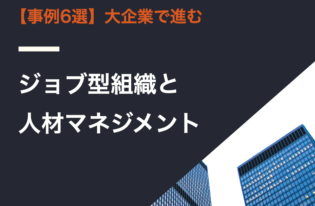 【事例6選】大企業で進むジョブ型組織と人材マネジメント